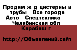 Продам ж/д цистерны и трубы - Все города Авто » Спецтехника   . Челябинская обл.,Карабаш г.